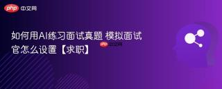 如何用AI练习面试真题 模拟面试官怎么设置【求职】