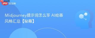 Midjourney提示词怎么写 AI绘画风格汇总【秘籍】