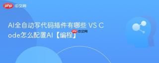 AI全自动写代码插件有哪些 VS Code怎么配置AI【编程】