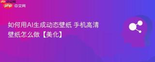 如何用AI生成动态壁纸 手机高清壁纸怎么做【美化】