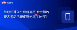 智联招聘怎么刷新简历 智联招聘提高简历活跃度曝光率【技巧】