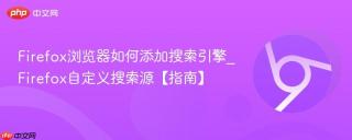 Firefox浏览器如何添加搜索引擎_Firefox自定义搜索源【指南】