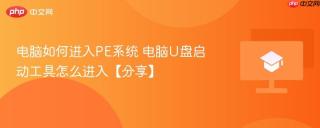 电脑如何进入PE系统 电脑U盘启动工具怎么进入【分享】