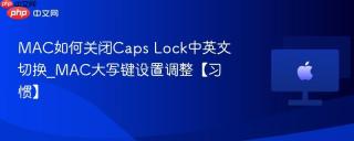 MAC如何关闭Caps Lock中英文切换_MAC大写键设置调整【习惯】