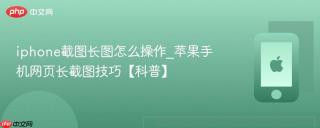 iphone截图长图怎么操作_苹果手机网页长截图技巧【科普】