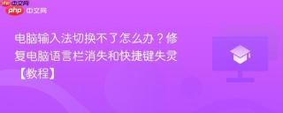 电脑输入法切换不了怎么办？修复电脑语言栏消失和快捷键失灵【教程】