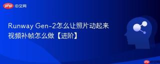 Runway Gen-2怎么让照片动起来 视频补帧怎么做【进阶】