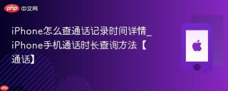 iPhone怎么查通话记录时间详情_iPhone手机通话时长查询方法【通话】