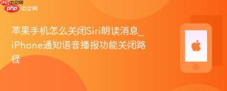 苹果手机怎么关闭Siri朗读消息_iPhone通知语音播报功能关闭路径
