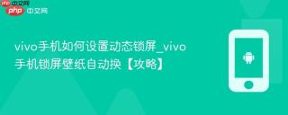 vivo手机如何设置动态锁屏_vivo手机锁屏壁纸自动换【攻略】