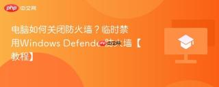 电脑如何关闭防火墙？临时禁用Windows Defender防火墙【教程】