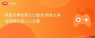 网易大神官网入口查询 网易大神官网网页版入口位置