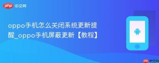 oppo手机怎么关闭系统更新提醒_oppo手机屏蔽更新【教程】