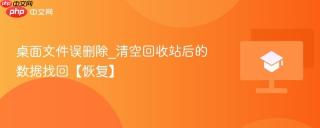 桌面文件误删除_清空回收站后的数据找回【恢复】