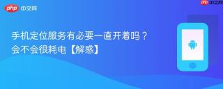 手机定位服务有必要一直开着吗？会不会很耗电【解惑】