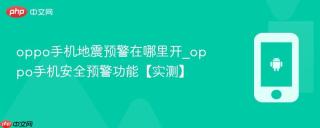 oppo手机地震预警在哪里开_oppo手机安全预警功能【实测】