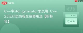 C++中std::generator怎么用_C++23无状态协程生成器用法【新特性】