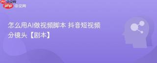 怎么用AI做视频脚本 抖音短视频分镜头【剧本】