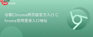 谷歌Chrome网页版官方入口 Chrome官网登录入口地址
