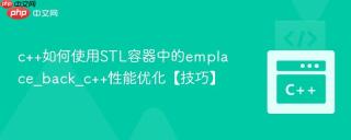 c++如何使用STL容器中的emplace_back_c++性能优化【技巧】