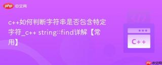 c++如何判断字符串是否包含特定字符_c++ string::find详解【常用】