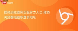 搜狗浏览器网页版官方入口 搜狗浏览器电脑版登录地址