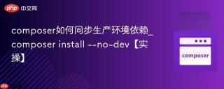 composer如何同步生产环境依赖_composer install --no-dev【实操】