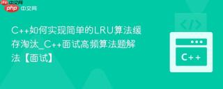 C++如何实现简单的LRU算法缓存淘汰_C++面试高频算法题解法【面试】