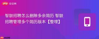 智联招聘怎么删除多余简历 智联招聘管理多个简历版本【整理】