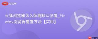 火狐浏览器怎么恢复默认设置_Firefox浏览器重置方法【实用】