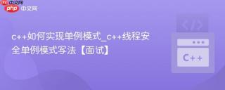 c++如何实现单例模式_c++线程安全单例模式写法【面试】
