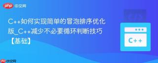 C++如何实现简单的冒泡排序优化版_C++减少不必要循环判断技巧【基础】