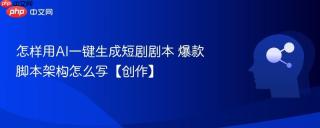 怎样用AI一键生成短剧剧本 爆款脚本架构怎么写【创作】