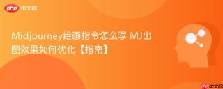 Midjourney绘画指令怎么写 MJ出图效果如何优化【指南】
