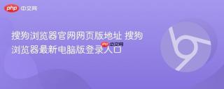 搜狗浏览器官网网页版地址 搜狗浏览器最新电脑版登录入口