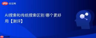 AI搜索和传统搜索区别 哪个更好用【测评】