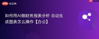 如何用AI做财务报表分析 自动生成图表怎么操作【办公】