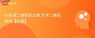 AI生成二维码怎么做 艺术二维码制作【创意】