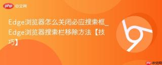 Edge浏览器怎么关闭必应搜索框_Edge浏览器搜索栏移除方法【技巧】