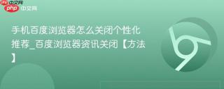 手机百度浏览器怎么关闭个性化推荐_百度浏览器资讯关闭【方法】