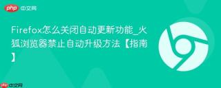 Firefox怎么关闭自动更新功能_火狐浏览器禁止自动升级方法【指南】