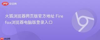 火狐浏览器网页版官方地址 Firefox浏览器电脑版登录入口