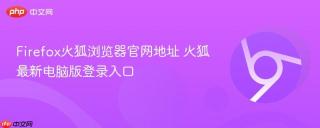 Firefox火狐浏览器官网地址 火狐最新电脑版登录入口