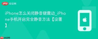 iPhone怎么关闭静音键震动_iPhone手机开启完全静音方法【设置】