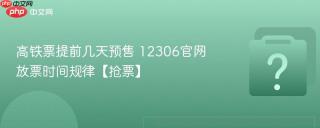 高铁票提前几天预售 12306官网放票时间规律【抢票】