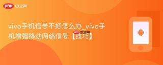 vivo手机信号不好怎么办_vivo手机增强移动网络信号【技巧】