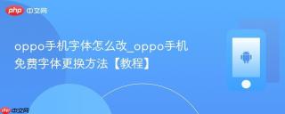 oppo手机字体怎么改_oppo手机免费字体更换方法【教程】