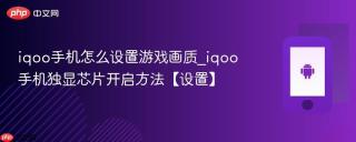 iqoo手机怎么设置游戏画质_iqoo手机独显芯片开启方法【设置】