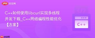 C++如何使用libcurl实现多线程并发下载_C++网络编程性能优化【方案】