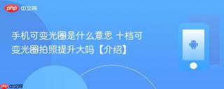 手机可变光圈是什么意思 十档可变光圈拍照提升大吗【介绍】